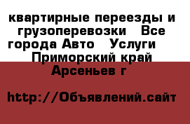 квартирные переезды и грузоперевозки - Все города Авто » Услуги   . Приморский край,Арсеньев г.